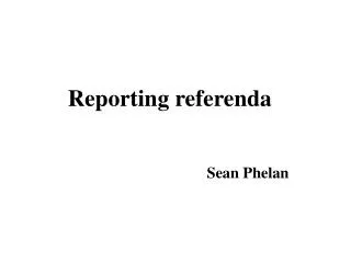 Reporting referenda Sean Phelan