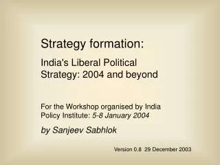 Strategy formation: India's Liberal Political Strategy: 2004 and beyond For the Workshop organised by India Policy Insti