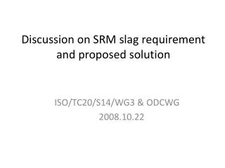 Discussion on SRM slag requirement and proposed solution