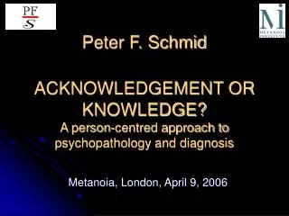 Peter F. Schmid ACKNOWLEDGEMENT OR KNOWLEDGE? A person-centred approach to psychopathology and diagnosis