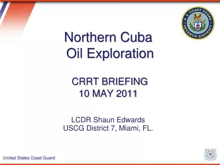 northern cuba oil exploration crrt briefing 10 may 2011 lcdr shaun edwards uscg district 7 miami fl