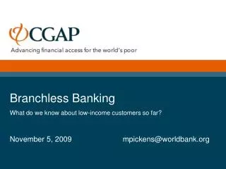 Branchless Banking What do we know about low-income customers so far? November 5, 2009		 	mpickens@worldbank.or