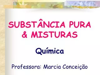 SUBSTÂNCIA PURA &amp; MISTURAS Química Professora: Marcia Conceição