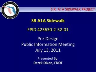 SR A1A Sidewalk FPID 423630-2-52-01 Pre-Design Public Information Meeting July 13, 2011 Presented By: Derek Dixon, FDOT