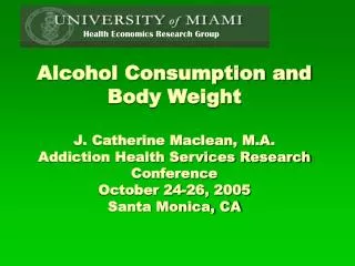 Alcohol Consumption and Body Weight J. Catherine Maclean, M.A. Addiction Health Services Research Conference October 24-