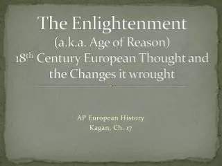 The Enlightenment (a.k.a. Age of Reason) 18 th Century European Thought and the Changes it wrought
