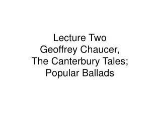 Lecture Two Geoffrey Chaucer, The Canterbury Tales; Popular Ballads