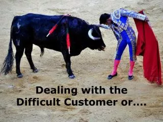 Dealing with the Difficult Customer or….