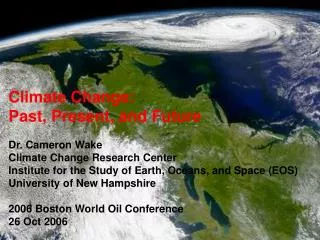 Climate Change: Past, Present, and Future Dr. Cameron Wake Climate Change Research Center Institute for the Study of E