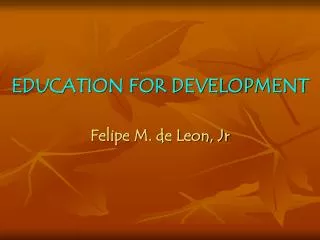 EDUCATION FOR DEVELOPMENT Felipe M. de Leon, Jr