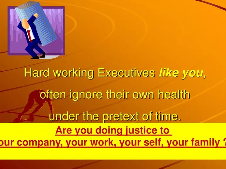 hard working executives like you often ignore their own health under the pretext of time