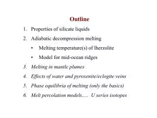 Outline Properties of silicate liquids Adiabatic decompression melting Melting temperature(s) of lherzolite Model for mi