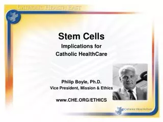 Stem Cells Implications for Catholic HealthCare Philip Boyle, Ph.D. Vice President, Mission &amp; Ethics www.CHE.ORG/ET