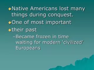 Native Americans lost many things during conquest. One of most important their past Became frozen in time waiting for