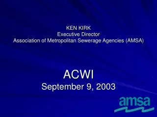 KEN KIRK Executive Director Association of Metropolitan Sewerage Agencies (AMSA)