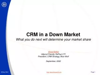 CRM in a Down Market What you do next will determine your market share Vince Kellen Adjunct Faculty, DePaul CTI Presiden
