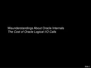 Misunderstandings About Oracle Internals The Cost of Oracle Logical I/O Calls