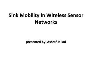 Sink Mobility in Wireless Sensor Networks presented by: Ashraf Jallad