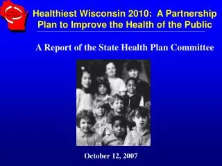 Healthiest Wisconsin 2010: A Partnership Plan to Improve the Health of the Public A Report of the State Health Plan Com