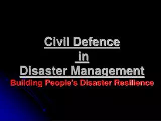 Civil Defence in Disaster Management Building People’s Disaster Resilience