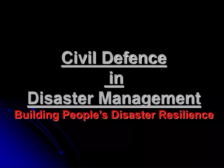 civil defence in disaster management building people s disaster resilience