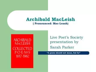 Archibald MacLeish ( Pronounced: Mac-Leash)