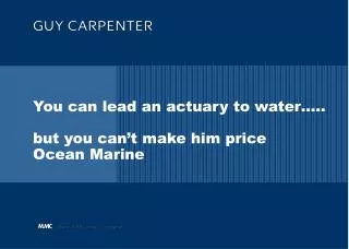 You can lead an actuary to water….. but you can’t make him price Ocean Marine