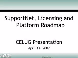 SupportNet, Licensing and Platform Roadmap CELUG Presentation April 11, 2007
