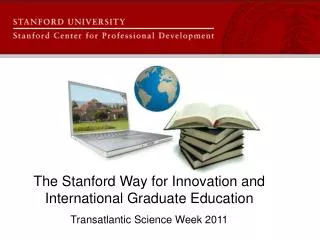 The Stanford Way for Innovation and International Graduate Education Transatlantic Science Week 2011