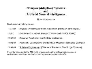 Complex (Adaptive) Systems and Artificial General Intelligence Richard Loosemore Quick summary of my career: