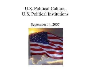 U.S. Political Culture, U.S. Political Institutions September 14, 2007