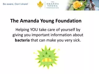 The Amanda Young Foundation Helping YOU take care of yourself by giving you important information about bacteria that