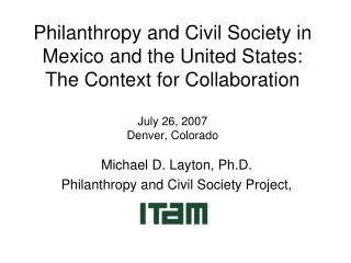 Philanthropy and Civil Society in Mexico and the United States: The Context for Collaboration July 26, 2007 Denver, Colo