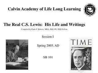 Calvin Academy of Life Long Learning The Real C.S. Lewis: His Life and Writings Compiled by Paulo F. Ribeiro, MBA, PhD,