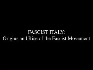 FASCIST ITALY: Origins and Rise of the Fascist Movement