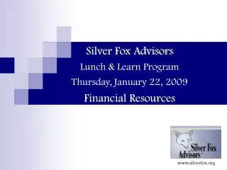 Silver Fox Advisors Lunch &amp; Learn Program Thursday, January 22, 2009 Financial Resources