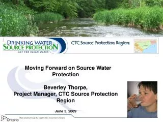 Moving Forward on Source Water Protection Beverley Thorpe, Project Manager, CTC Source Protection Region June 3, 2009