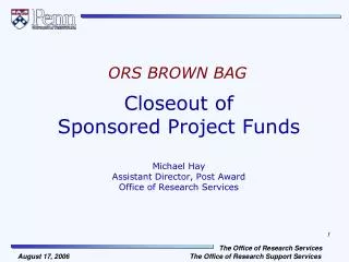 Closeout of Sponsored Project Funds Michael Hay Assistant Director, Post Award Office of Research Services