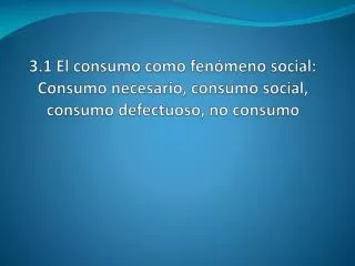 3.1 El consumo como fenómeno social: Consumo necesario, consumo social, consumo defectuoso, no consumo
