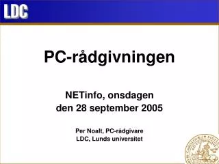 PC-rådgivningen NETinfo, onsdagen den 28 september 2005 Per Noalt, PC-rådgivare LDC, Lunds universitet
