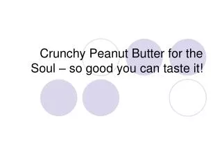 Crunchy Peanut Butter for the Soul – so good you can taste it!