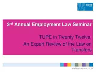 3 rd Annual Employment Law Seminar TUPE in Twenty Twelve: An Expert Review of the Law on Transfers