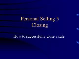 Personal Selling 5 Closing
