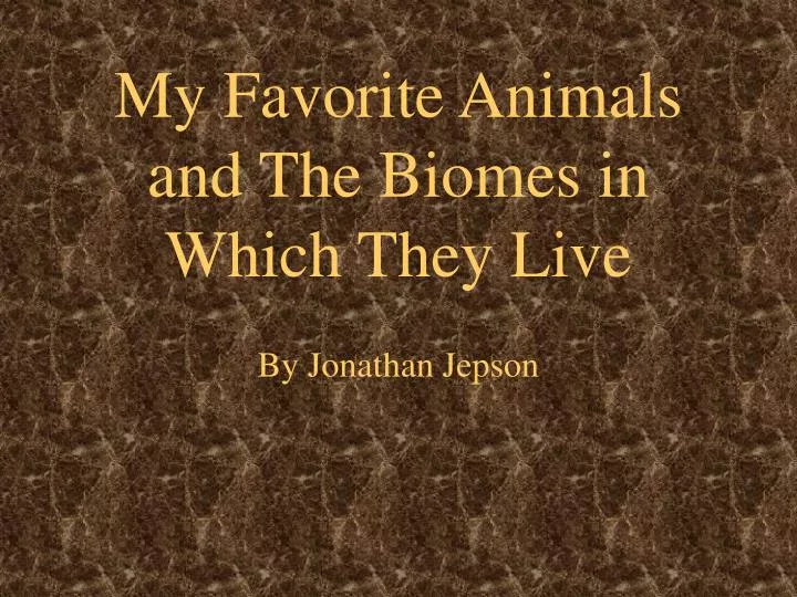 my favorite animals and the biomes in which they live