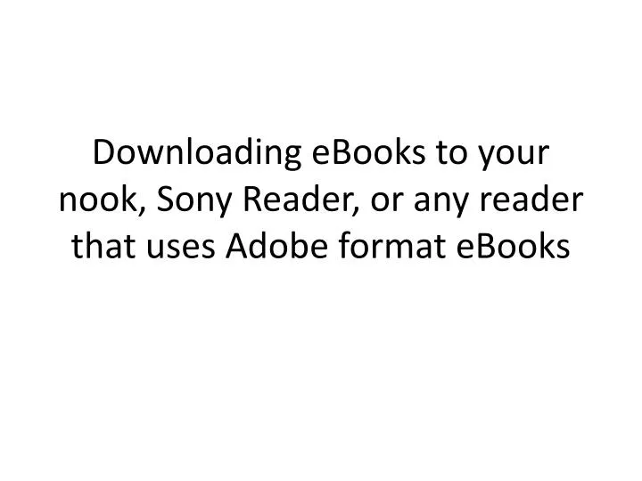 downloading ebooks to your nook sony reader or any reader that uses adobe format ebooks