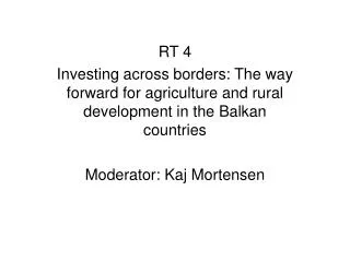 RT 4 Investing across borders: The way forward for agriculture and rural development in the Balkan countries Moderator: