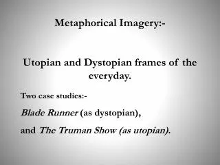 Metaphorical Imagery:- Utopian and Dystopian frames of the everyday.