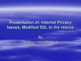 Presentation of: Internet Privacy Issues, Modified SSL to the rescue