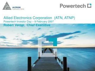 Allied Electronics Corporation (ATN, ATNP) Powertech Investor Day – 9 February 2007 Robert Venter, Chief Executive