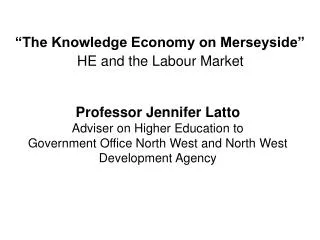 Professor Jennifer Latto Adviser on Higher Education to Government Office North West and North West Development Agency